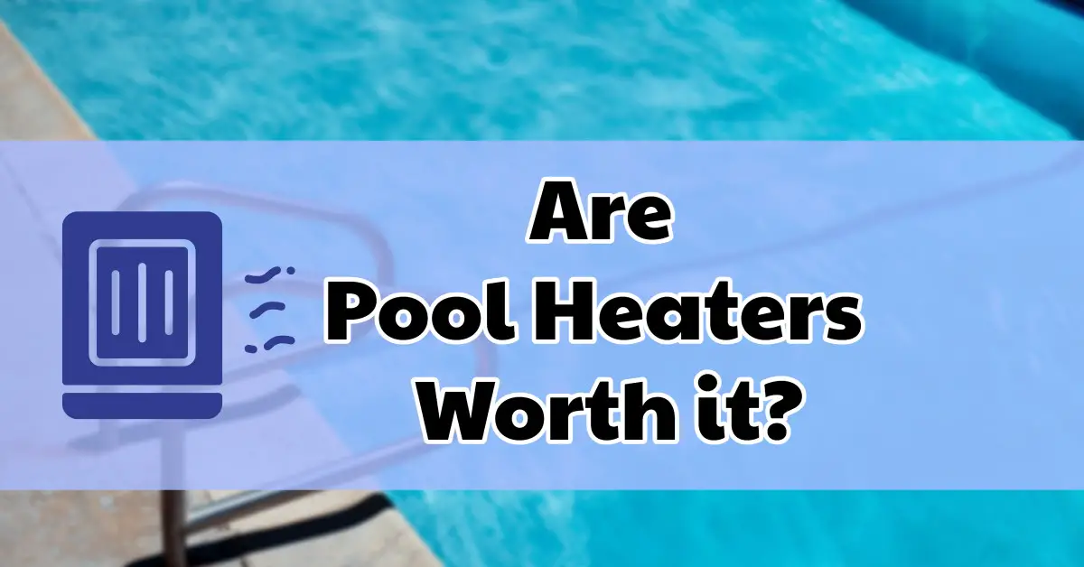 Are Pool Heaters Worth It?